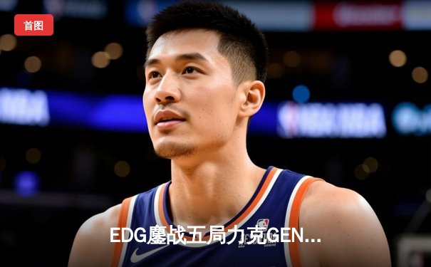 EDG鏖战五局力克GEN，中国战队会师S12全球总决赛